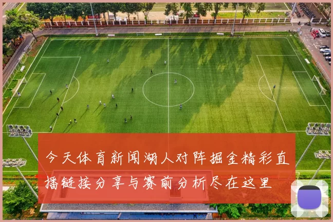 今天体育新闻湖人对阵掘金精彩直播链接分享与赛前分析尽在这里