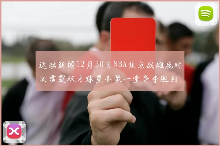 运动新闻12月30日NBA焦点战雄鹿对决雷霆双方球星齐聚一堂争夺胜利荣耀